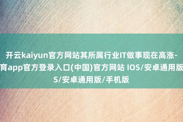 开云kaiyun官方网站其所属行业IT做事现在高涨-kai云体育app官方登录入口(中国)官方网站 IOS/安卓通用版/手机版