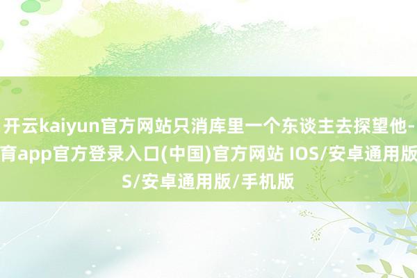 开云kaiyun官方网站只消库里一个东谈主去探望他-kai云体育app官方登录入口(中国)官方网站 IOS/安卓通用版/手机版