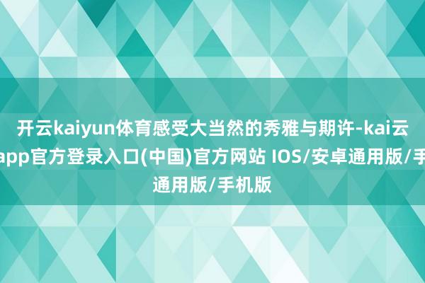 开云kaiyun体育感受大当然的秀雅与期许-kai云体育app官方登录入口(中国)官方网站 IOS/安卓通用版/手机版