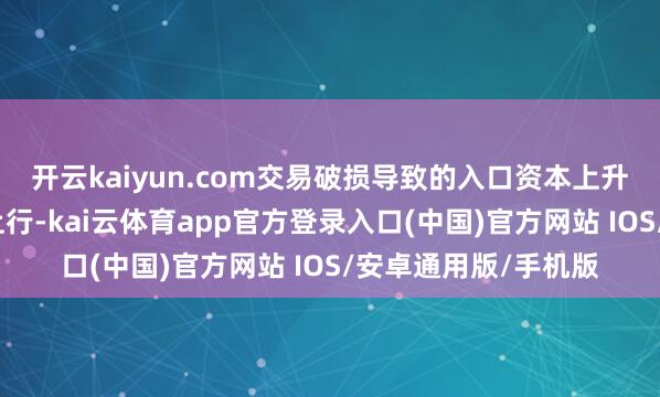 开云kaiyun.com交易破损导致的入口资本上升将鼓动通胀进一步上行-kai云体育app官方登录入口(中国)官方网站 IOS/安卓通用版/手机版