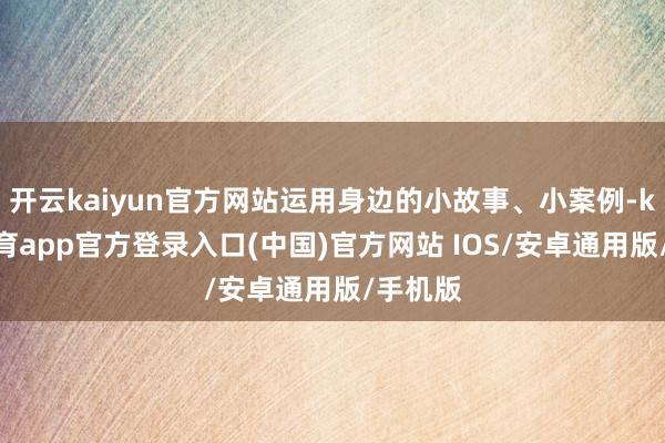 开云kaiyun官方网站运用身边的小故事、小案例-kai云体育app官方登录入口(中国)官方网站 IOS/安卓通用版/手机版