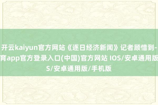 开云kaiyun官方网站《逐日经济新闻》记者顾惜到-kai云体育app官方登录入口(中国)官方网站 IOS/安卓通用版/手机版