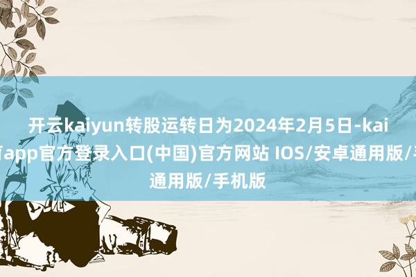 开云kaiyun转股运转日为2024年2月5日-kai云体育app官方登录入口(中国)官方网站 IOS/安卓通用版/手机版