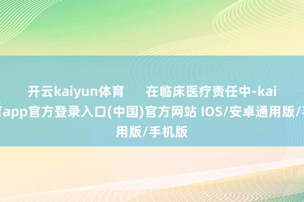开云kaiyun体育      在临床医疗责任中-kai云体育app官方登录入口(中国)官方网站 IOS/安卓通用版/手机版