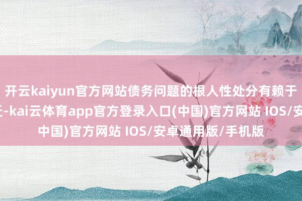 开云kaiyun官方网站债务问题的根人性处分有赖于服务坐褥率的升迁-kai云体育app官方登录入口(中国)官方网站 IOS/安卓通用版/手机版