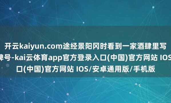 开云kaiyun.com途经景阳冈时看到一家酒肆里写着“三碗不外冈”的牌号-kai云体育app官方登录入口(中国)官方网站 IOS/安卓通用版/手机版