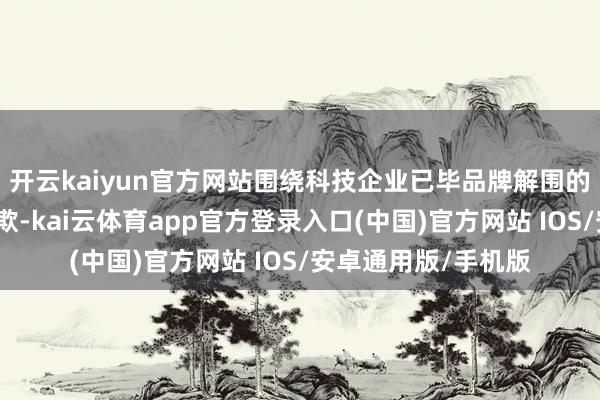 开云kaiyun官方网站围绕科技企业已毕品牌解围的公关表面和实践诈欺-kai云体育app官方登录入口(中国)官方网站 IOS/安卓通用版/手机版