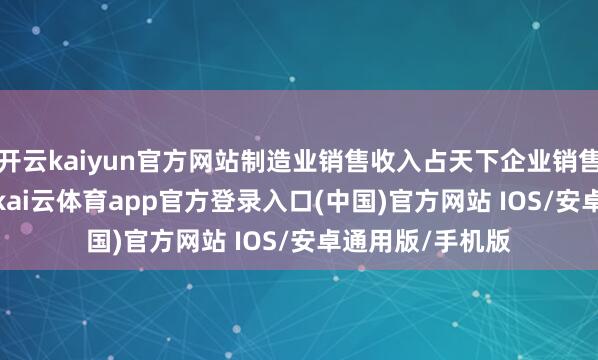 开云kaiyun官方网站制造业销售收入占天下企业销售比重为30.1%-kai云体育app官方登录入口(中国)官方网站 IOS/安卓通用版/手机版