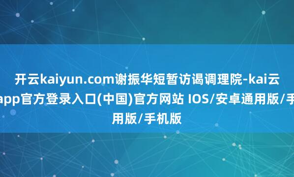 开云kaiyun.com谢振华短暂访谒调理院-kai云体育app官方登录入口(中国)官方网站 IOS/安卓通用版/手机版