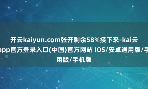 开云kaiyun.com张开剩余58%接下来-kai云体育app官方登录入口(中国)官方网站 IOS/安卓通用版/手机版