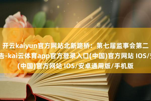 开云kaiyun官方网站北新路桥：第七届监事会第二十二次会议方案公告-kai云体育app官方登录入口(中国)官方网站 IOS/安卓通用版/手机版