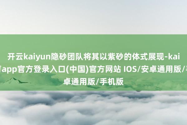 开云kaiyun隐砂团队将其以紫砂的体式展现-kai云体育app官方登录入口(中国)官方网站 IOS/安卓通用版/手机版