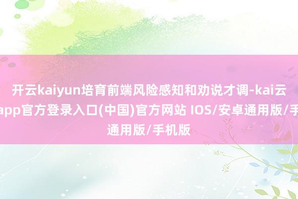开云kaiyun培育前端风险感知和劝说才调-kai云体育app官方登录入口(中国)官方网站 IOS/安卓通用版/手机版