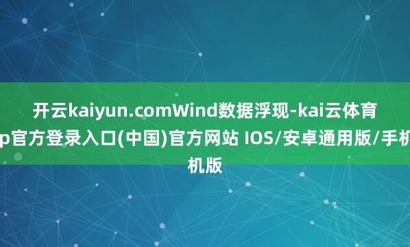 开云kaiyun.com　　Wind数据浮现-kai云体育app官方登录入口(中国)官方网站 IOS/安卓通用版/手机版