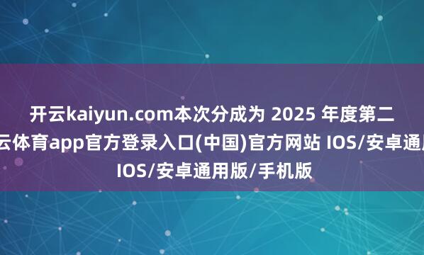 开云kaiyun.com本次分成为 2025 年度第二次分成-kai云体育app官方登录入口(中国)官方网站 IOS/安卓通用版/手机版