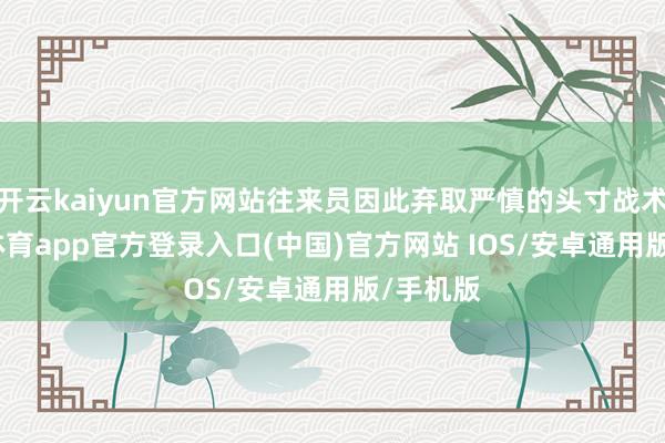 开云kaiyun官方网站往来员因此弃取严慎的头寸战术-kai云体育app官方登录入口(中国)官方网站 IOS/安卓通用版/手机版