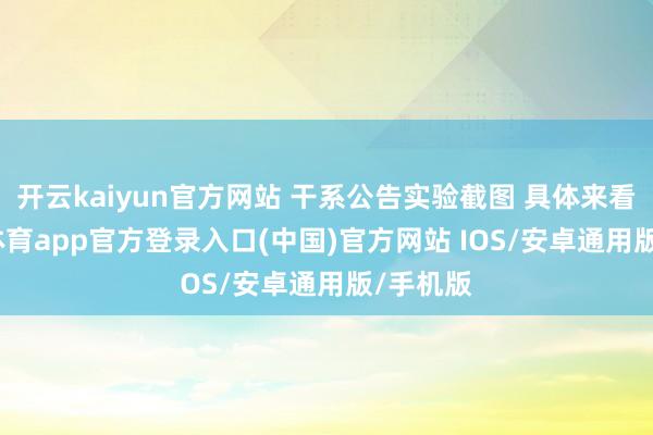 开云kaiyun官方网站 干系公告实验截图 具体来看-kai云体育app官方登录入口(中国)官方网站 IOS/安卓通用版/手机版