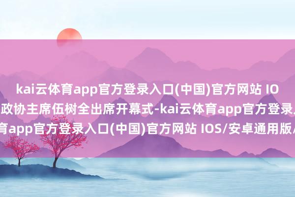 kai云体育app官方登录入口(中国)官方网站 IOS/安卓通用版/手机版县政协主席伍树全出席开幕式-kai云体育app官方登录入口(中国)官方网站 IOS/安卓通用版/手机版