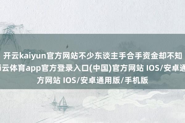 开云kaiyun官方网站不少东谈主手合手资金却不知何去何从-kai云体育app官方登录入口(中国)官方网站 IOS/安卓通用版/手机版